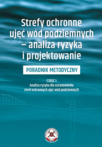 Strefy ochronne ujęć wód podziemnych – analiza ryzyka i projektowanie. Część 1 – Analiza ryzyka dla ustanowienia stref ochronnych ujęć wód podziemnych